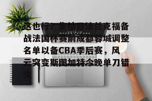 体育赛事这也行？集结日法兰克福备战法国杯赛前成都蓉城调整名单以备CBA季后赛，风云突变斯图加特今晚单刀错失的简单介绍